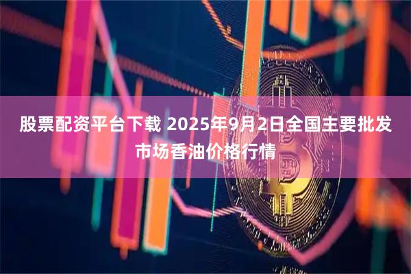 股票配资平台下载 2025年9月2日全国主要批发市场香油价格行情
