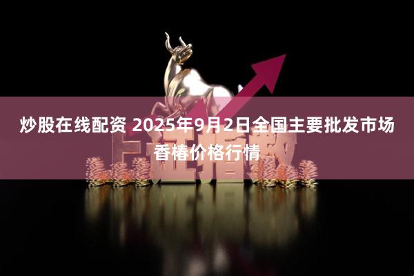 炒股在线配资 2025年9月2日全国主要批发市场香椿价格行情