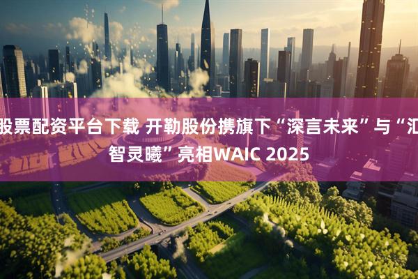 股票配资平台下载 开勒股份携旗下“深言未来”与“汇智灵曦”亮相WAIC 2025