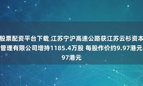 股票配资平台下载 江苏宁沪高速公路获江苏云杉资本管理有限公司增持1185.4万股 每股作价约9.97港元