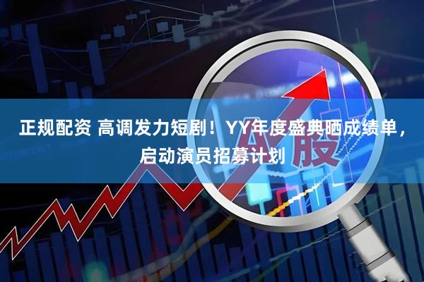 正规配资 高调发力短剧！YY年度盛典晒成绩单，启动演员招募计划