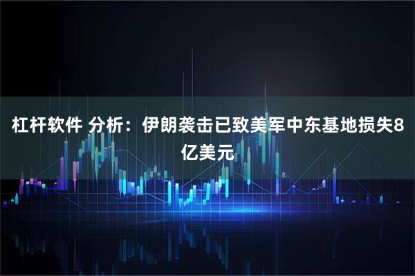 杠杆软件 分析：伊朗袭击已致美军中东基地损失8亿美元