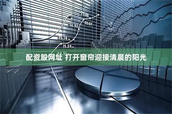 配资股网址 打开窗帘迎接清晨的阳光